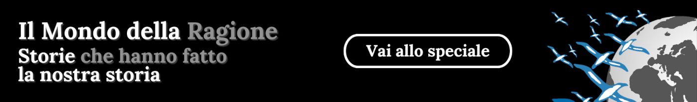 Vai allo speciale "Il mondo della Ragione - Storie che hanno fatto la nostra storia"
