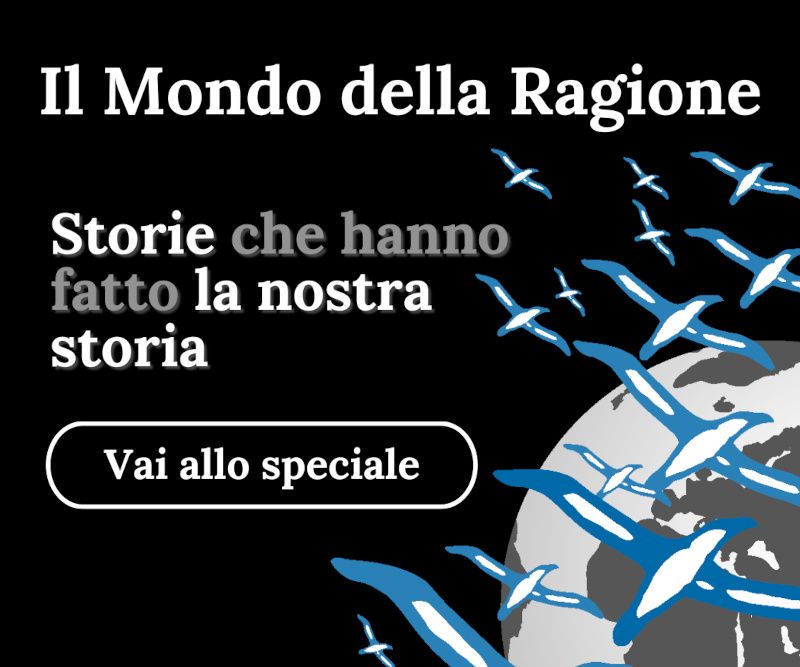 Vai allo speciale "Il mondo della Ragione - Storie che hanno fatto la nostra storia"